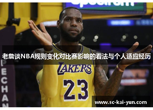 老詹谈NBA规则变化对比赛影响的看法与个人适应经历 老詹谈NBA规则变化对比赛影响的看法与个人适应经历