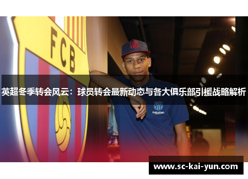 英超冬季转会风云：球员转会最新动态与各大俱乐部引援战略解析