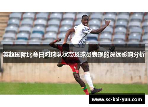 英超国际比赛日对球队状态及球员表现的深远影响分析 英超国际比赛日对球队状态及球员表现的深远影响分析