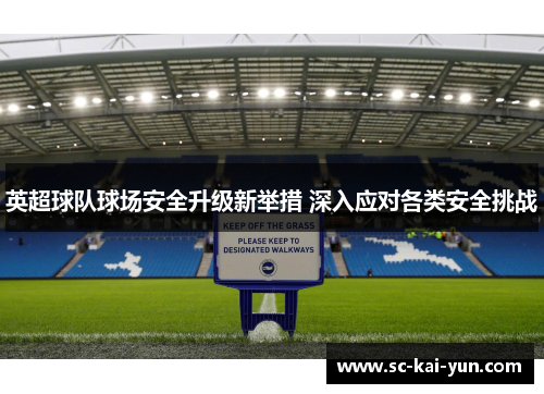 英超球队球场安全升级新举措 深入应对各类安全挑战 英超球队球场安全升级新举措 深入应对各类安全挑战