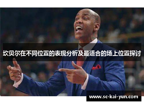 坎贝尔在不同位置的表现分析及最适合的场上位置探讨