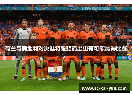 荷兰与奥地利对决谁将脱颖而出更有可能赢得比赛 荷兰与奥地利对决谁将脱颖而出更有可能赢得比赛