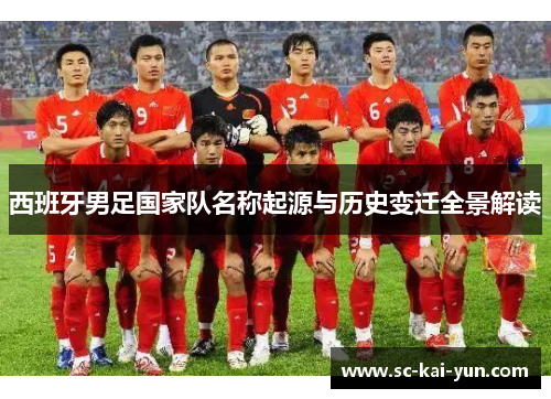 西班牙男足国家队名称起源与历史变迁全景解读 西班牙男足国家队名称起源与历史变迁全景解读