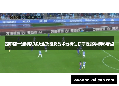 西甲前十强球队对决全攻略及战术分析助你掌握赛季精彩看点 西甲前十强球队对决全攻略及战术分析助你掌握赛季精彩看点