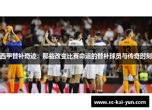 西甲替补奇迹:那些改变比赛命运的替补球员与传奇时刻 西甲替补奇迹:那些改变比赛命运的替补球员与传奇时刻