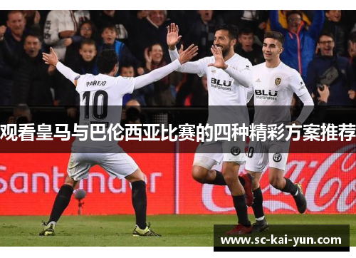 观看皇马与巴伦西亚比赛的四种精彩方案推荐