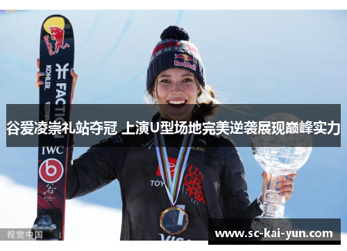 谷爱凌崇礼站夺冠 上演U型场地完美逆袭展现巅峰实力 谷爱凌崇礼站夺冠 上演U型场地完美逆袭展现巅峰实力