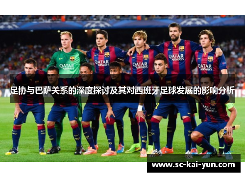 足协与巴萨关系的深度探讨及其对西班牙足球发展的影响分析 足协与巴萨关系的深度探讨及其对西班牙足球发展的影响分析