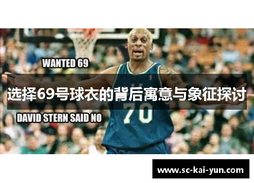 选择69号球衣的背后寓意与象征探讨 选择69号球衣的背后寓意与象征探讨
