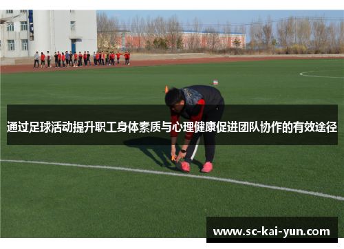 通过足球活动提升职工身体素质与心理健康促进团队协作的有效途径 通过足球活动提升职工身体素质与心理健康促进团队协作的有效途径