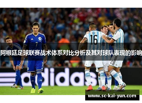 阿根廷足球联赛战术体系对比分析及其对球队表现的影响 阿根廷足球联赛战术体系对比分析及其对球队表现的影响