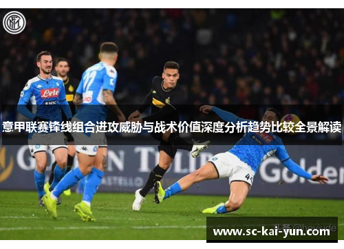 意甲联赛锋线组合进攻威胁与战术价值深度分析趋势比较全景解读 意甲联赛锋线组合进攻威胁与战术价值深度分析趋势比较全景解读