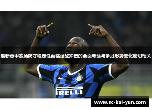 最新意甲赛场防守稳定性面临强敌冲击的全面考验与争冠形势变化密切相关