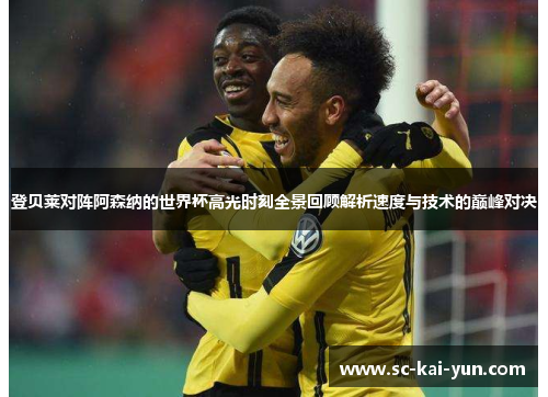 登贝莱对阵阿森纳的世界杯高光时刻全景回顾解析速度与技术的巅峰对决 登贝莱对阵阿森纳的世界杯高光时刻全景回顾解析速度与技术的巅峰对决