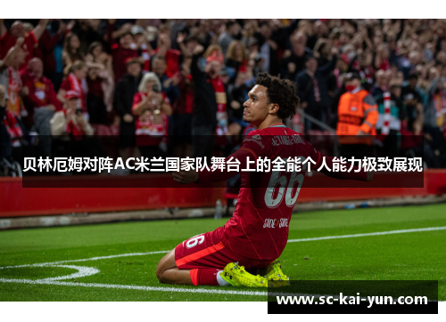 贝林厄姆对阵AC米兰国家队舞台上的全能个人能力极致展现