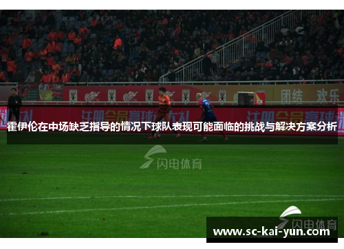 霍伊伦在中场缺乏指导的情况下球队表现可能面临的挑战与解决方案分析 霍伊伦在中场缺乏指导的情况下球队表现可能面临的挑战与解决方案分析
