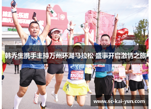 韩乔生携手主持万州环湖马拉松 盛事开启激情之旅 韩乔生携手主持万州环湖马拉松 盛事开启激情之旅