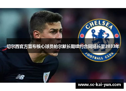 切尔西官方宣布核心球员帕尔默长期续约合同延长至2033年