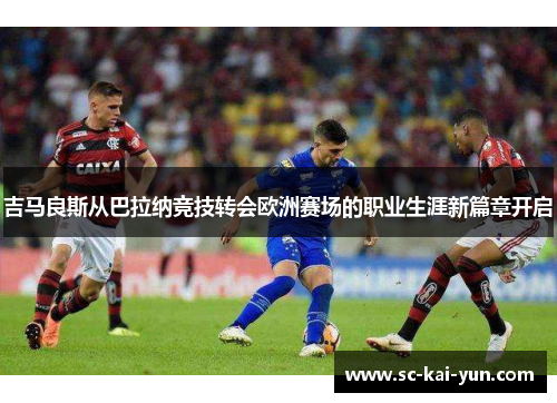 吉马良斯从巴拉纳竞技转会欧洲赛场的职业生涯新篇章开启