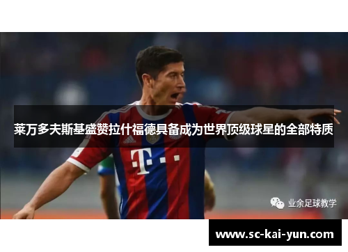 莱万多夫斯基盛赞拉什福德具备成为世界顶级球星的全部特质 莱万多夫斯基盛赞拉什福德具备成为世界顶级球星的全部特质